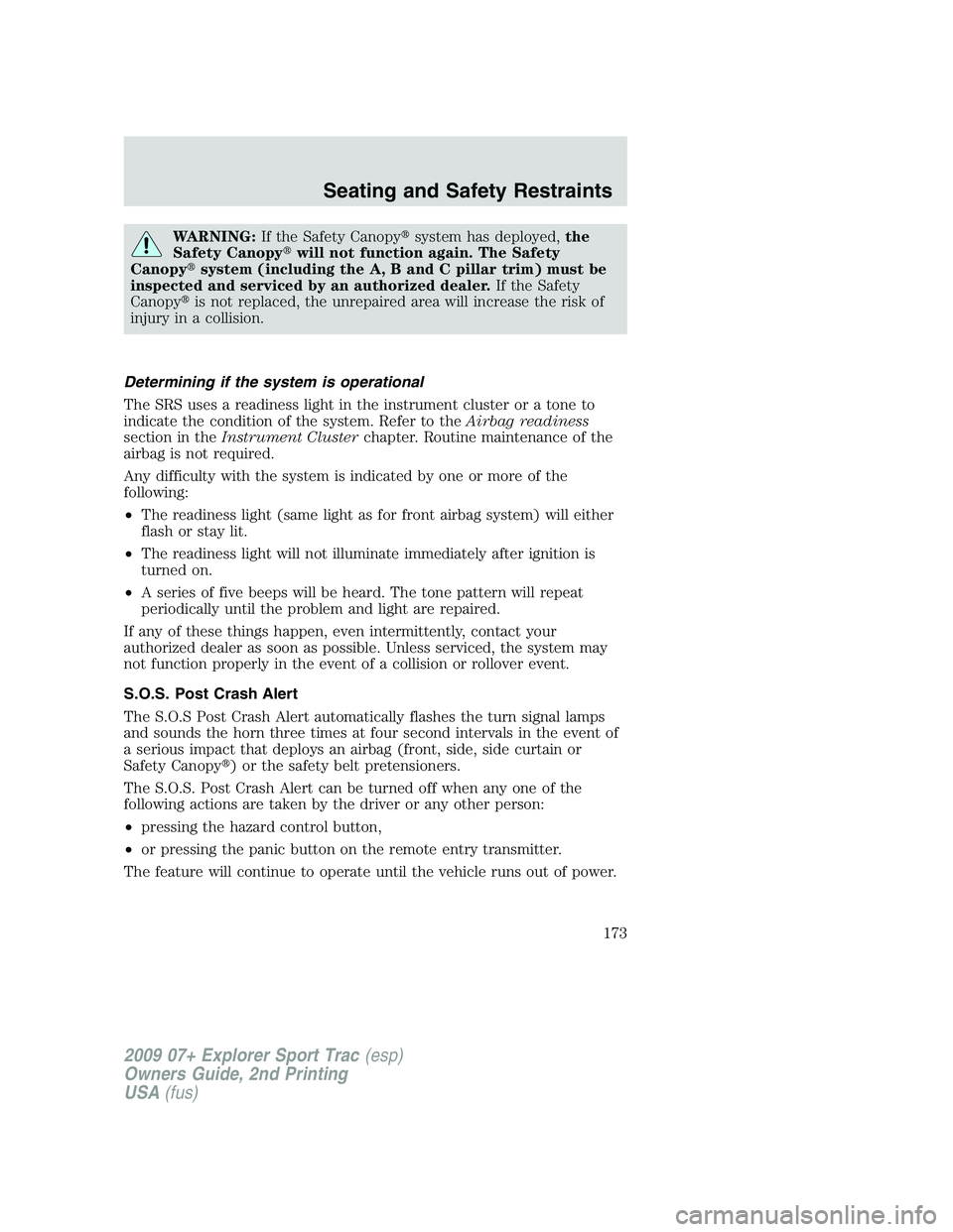 FORD EXPLORER SPORT TRAC 2009  Owners Manual WARNING:If the Safety Canopysystem has deployed,the
Safety Canopywill not function again. The Safety
Canopysystem (including the A, B and C pillar trim) must be
inspected and serviced by an authori