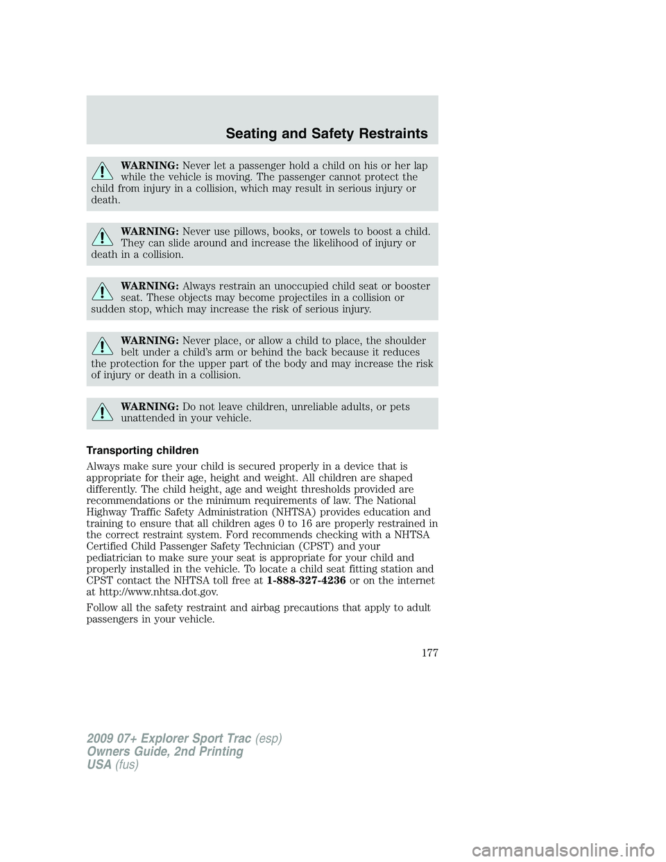 FORD EXPLORER SPORT TRAC 2009  Owners Manual WARNING:Never let a passenger hold a child on his or her lap
while the vehicle is moving. The passenger cannot protect the
child from injury in a collision, which may result in serious injury or
death