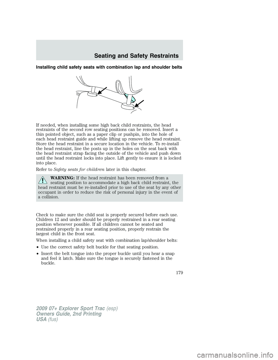 FORD EXPLORER SPORT TRAC 2009  Owners Manual Installing child safety seats with combination lap and shoulder belts
If needed, when installing some high back child restraints, the head
restraints of the second row seating positions can be removed