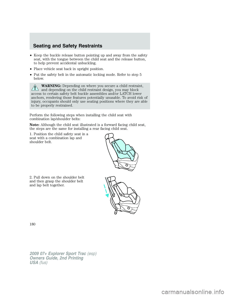 FORD EXPLORER SPORT TRAC 2009  Owners Manual •Keep the buckle release button pointing up and away from the safety
seat, with the tongue between the child seat and the release button,
to help prevent accidental unbuckling.
•Place vehicle seat