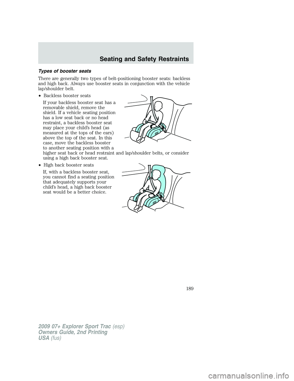 FORD EXPLORER SPORT TRAC 2009 Owners Manual Types of booster seats
There are generally two types of belt-positioning booster seats: backless
and high back. Always use booster seats in conjunction with the vehicle
lap/shoulder belt.
•Backless FORD EXPLORER SPORT TRAC 2009 Owners Manual Types of booster seats
There are generally two types of belt-positioning booster seats: backless
and high back. Always use booster seats in conjunction with the vehicle
lap/shoulder belt.
•Backless