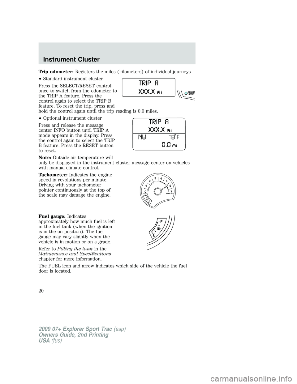 FORD EXPLORER SPORT TRAC 2009 User Guide Trip odometer:Registers the miles (kilometers) of individual journeys.
•Standard instrument cluster
Press the SELECT/RESET control
once to switch from the odometer to
the TRIP A feature. Press the
c