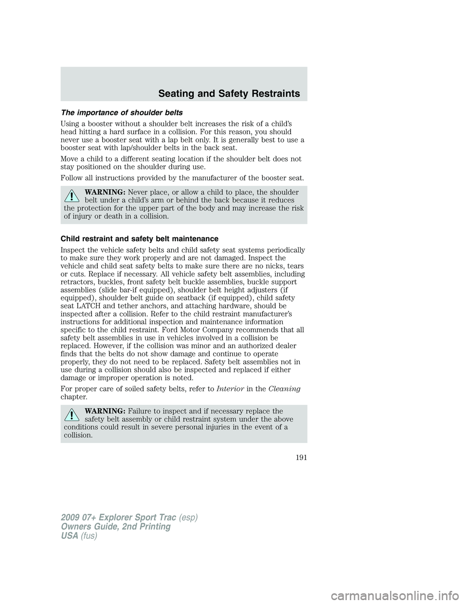 FORD EXPLORER SPORT TRAC 2009 Owners Manual The importance of shoulder belts
Using a booster without a shoulder belt increases the risk of a child’s
head hitting a hard surface in a collision. For this reason, you should
never use a booster s FORD EXPLORER SPORT TRAC 2009 Owners Manual The importance of shoulder belts
Using a booster without a shoulder belt increases the risk of a child’s
head hitting a hard surface in a collision. For this reason, you should
never use a booster s
