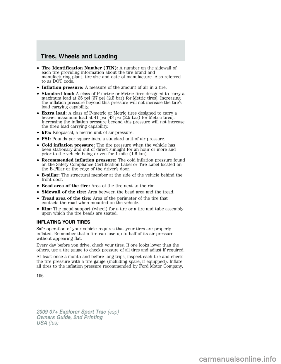 FORD EXPLORER SPORT TRAC 2009  Owners Manual •Tire Identification Number (TIN):A number on the sidewall of
each tire providing information about the tire brand and
manufacturing plant, tire size and date of manufacture. Also referred
to as DOT