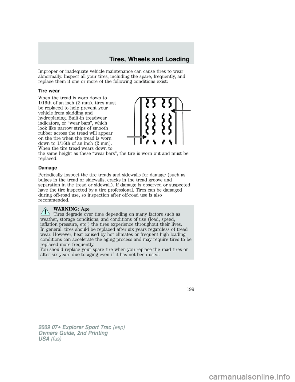 FORD EXPLORER SPORT TRAC 2009  Owners Manual Improper or inadequate vehicle maintenance can cause tires to wear
abnormally. Inspect all your tires, including the spare, frequently, and
replace them if one or more of the following conditions exis