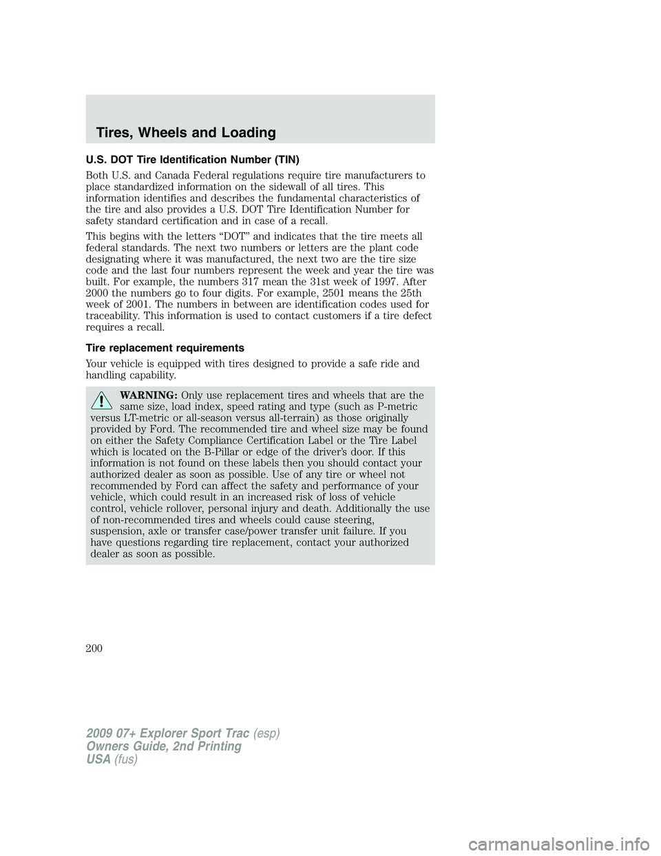 FORD EXPLORER SPORT TRAC 2009  Owners Manual U.S. DOT Tire Identification Number (TIN)
Both U.S. and Canada Federal regulations require tire manufacturers to
place standardized information on the sidewall of all tires. This
information identifie