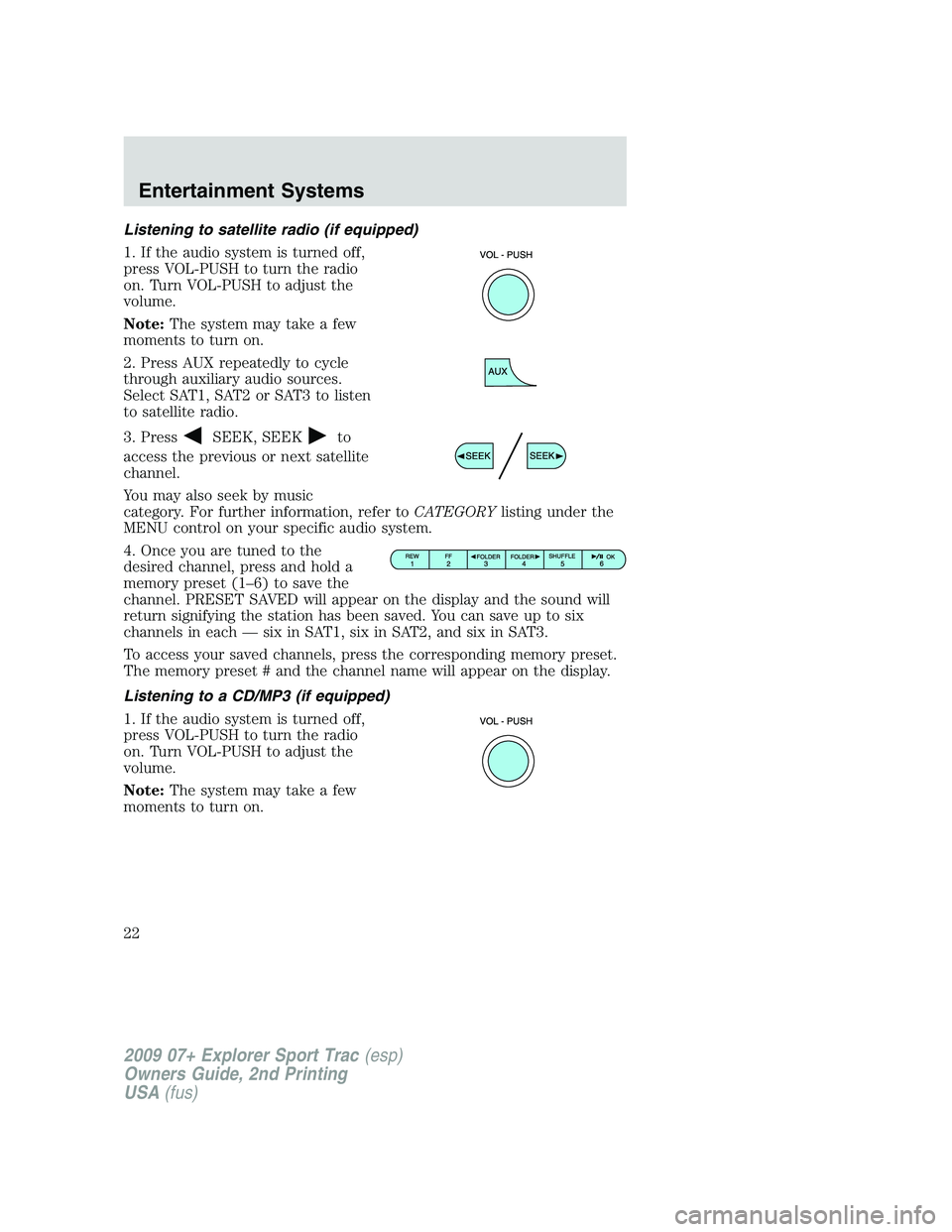 FORD EXPLORER SPORT TRAC 2009 Owners Manual Listening to satellite radio (if equipped)
1. If the audio system is turned off,
press VOL-PUSH to turn the radio
on. Turn VOL-PUSH to adjust the
volume.
Note:The system may take a few
moments to turn