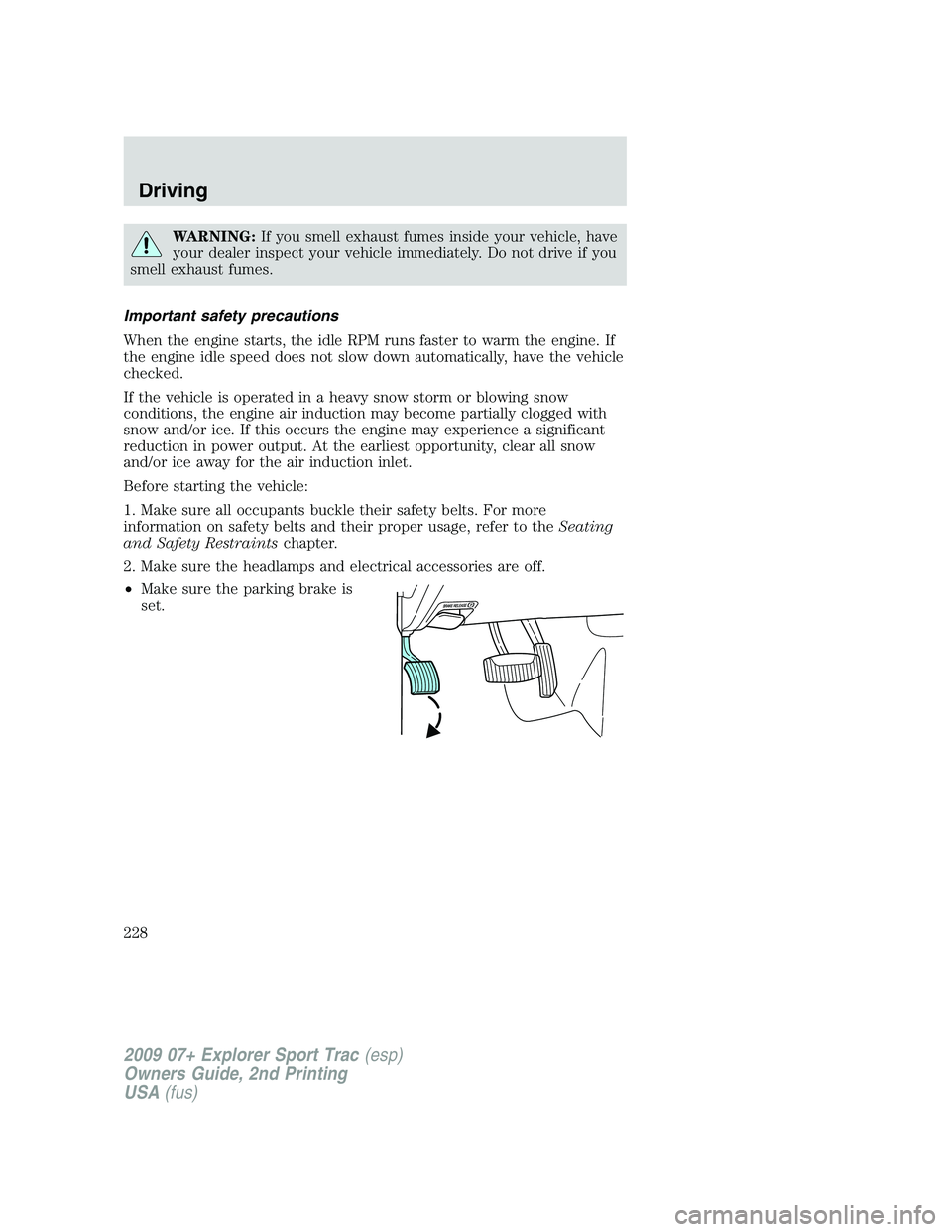FORD EXPLORER SPORT TRAC 2009 Owners Manual WARNING:If you smell exhaust fumes inside your vehicle, have
your dealer inspect your vehicle immediately. Do not drive if you
smell exhaust fumes.
Important safety precautions
When the engine starts, FORD EXPLORER SPORT TRAC 2009 Owners Manual WARNING:If you smell exhaust fumes inside your vehicle, have
your dealer inspect your vehicle immediately. Do not drive if you
smell exhaust fumes.
Important safety precautions
When the engine starts,