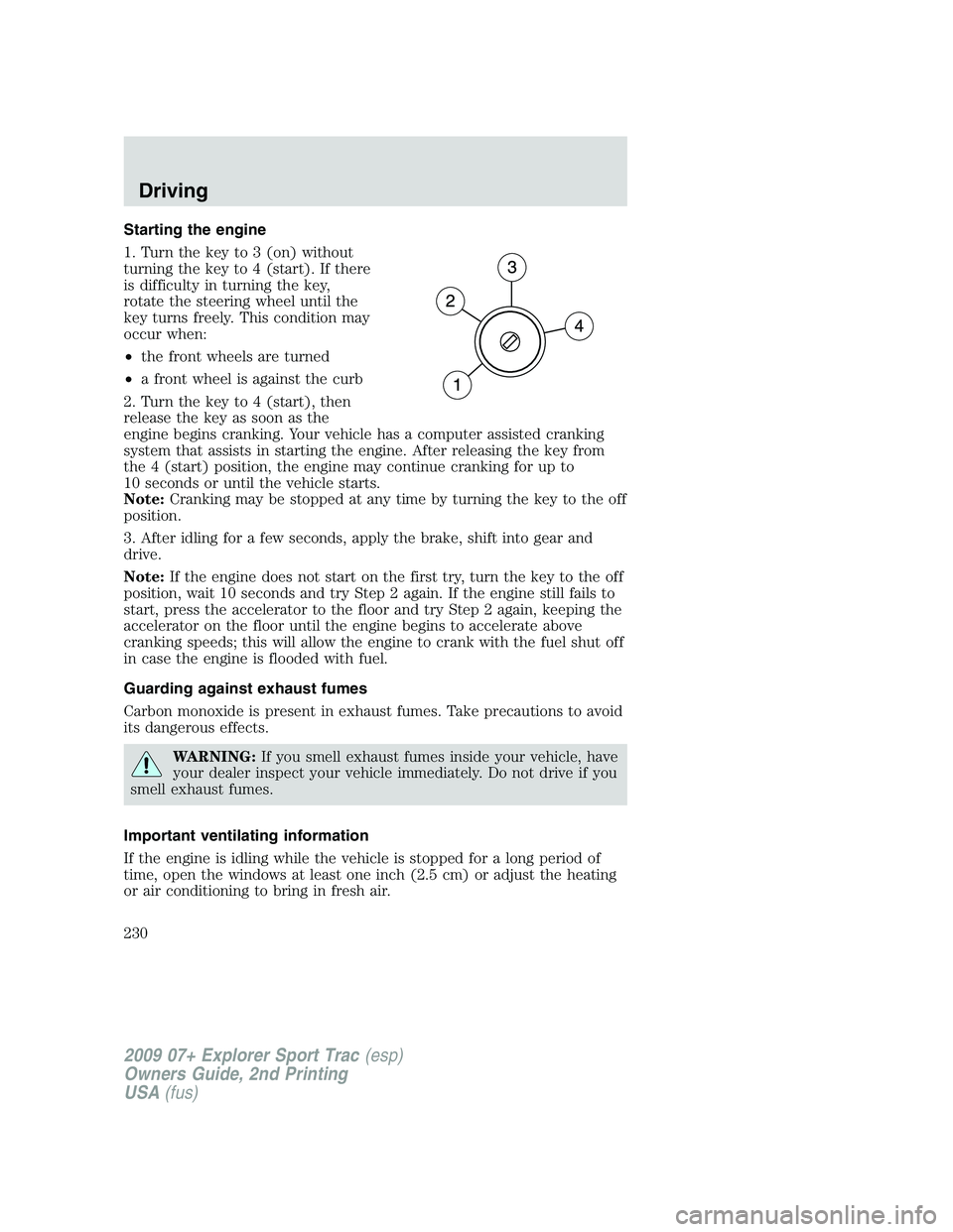FORD EXPLORER SPORT TRAC 2009 Owners Manual Starting the engine
1. Turn the key to 3 (on) without
turning the key to 4 (start). If there
is difficulty in turning the key,
rotate the steering wheel until the
key turns freely. This condition may
FORD EXPLORER SPORT TRAC 2009 Owners Manual Starting the engine
1. Turn the key to 3 (on) without
turning the key to 4 (start). If there
is difficulty in turning the key,
rotate the steering wheel until the
key turns freely. This condition may