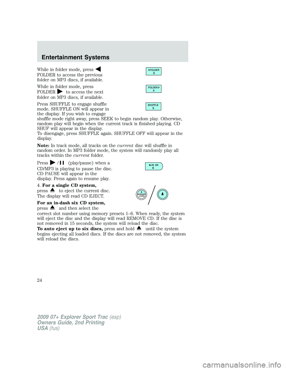 FORD EXPLORER SPORT TRAC 2009 Owners Manual While in folder mode, press
FOLDER to access the previous
folder on MP3 discs, if available.
While in folder mode, press
FOLDER
to access the next
folder on MP3 discs, if available.
Press SHUFFLE to e
