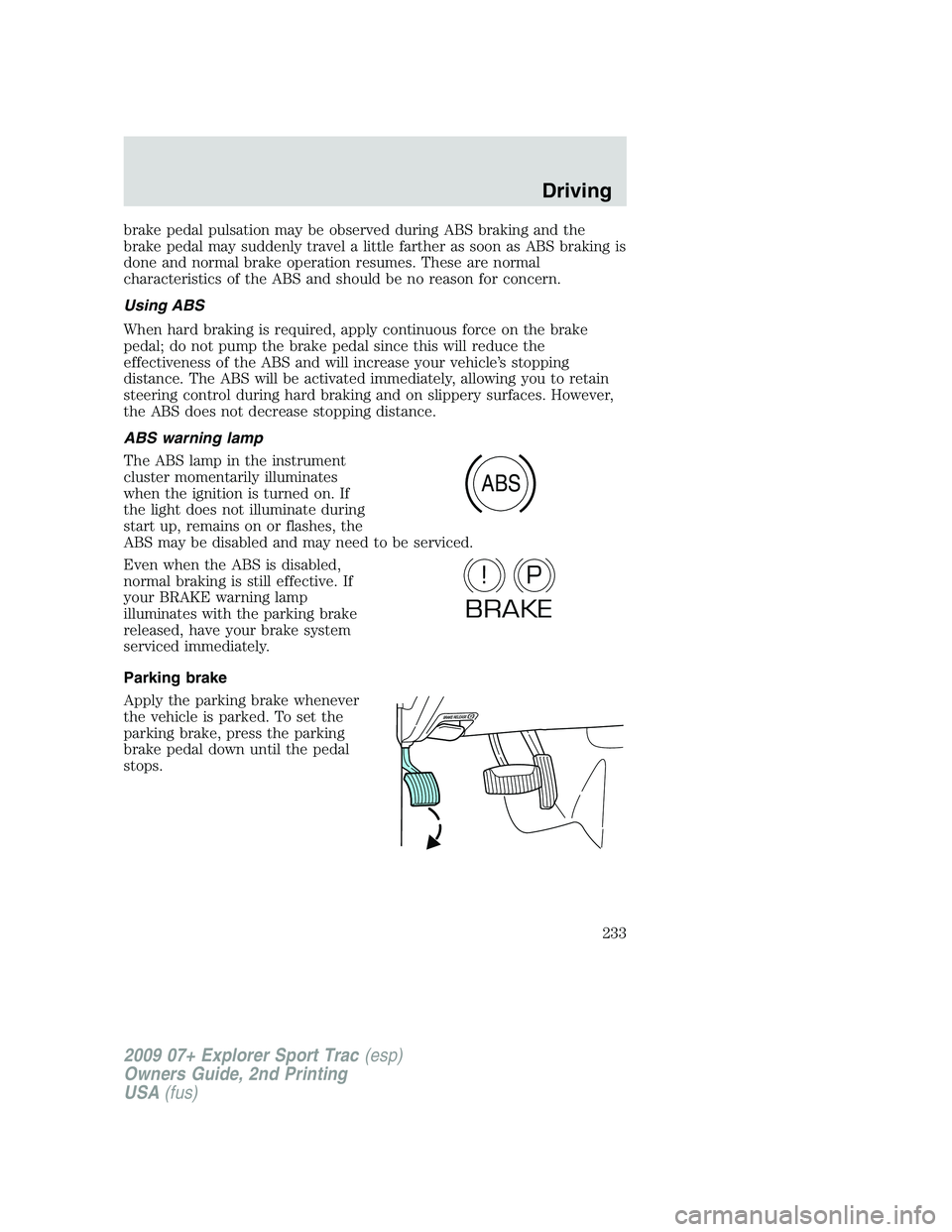 FORD EXPLORER SPORT TRAC 2009  Owners Manual brake pedal pulsation may be observed during ABS braking and the
brake pedal may suddenly travel a little farther as soon as ABS braking is
done and normal brake operation resumes. These are normal
ch