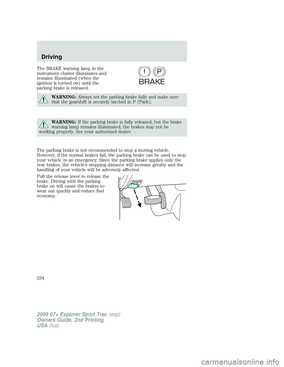 FORD EXPLORER SPORT TRAC 2009  Owners Manual The BRAKE warning lamp in the
instrument cluster illuminates and
remains illuminated (when the
ignition is turned on) until the
parking brake is released.
WARNING:Always set the parking brake fully an