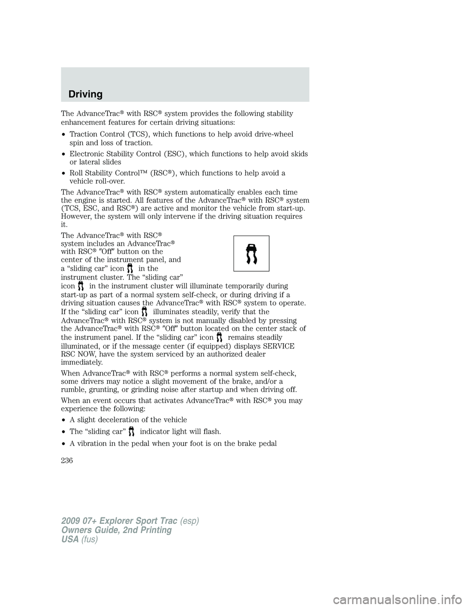 FORD EXPLORER SPORT TRAC 2009  Owners Manual The AdvanceTracwith RSCsystem provides the following stability
enhancement features for certain driving situations:
•Traction Control (TCS), which functions to help avoid drive-wheel
spin and loss