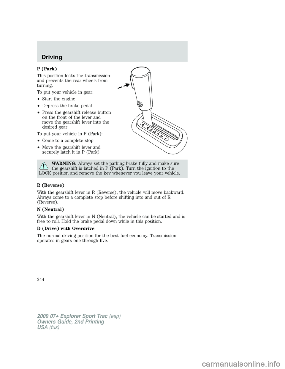 FORD EXPLORER SPORT TRAC 2009 Owners Manual P (Park)
This position locks the transmission
and prevents the rear wheels from
turning.
To put your vehicle in gear:
•Start the engine
•Depress the brake pedal
•Press the gearshift release butt FORD EXPLORER SPORT TRAC 2009 Owners Manual P (Park)
This position locks the transmission
and prevents the rear wheels from
turning.
To put your vehicle in gear:
•Start the engine
•Depress the brake pedal
•Press the gearshift release butt