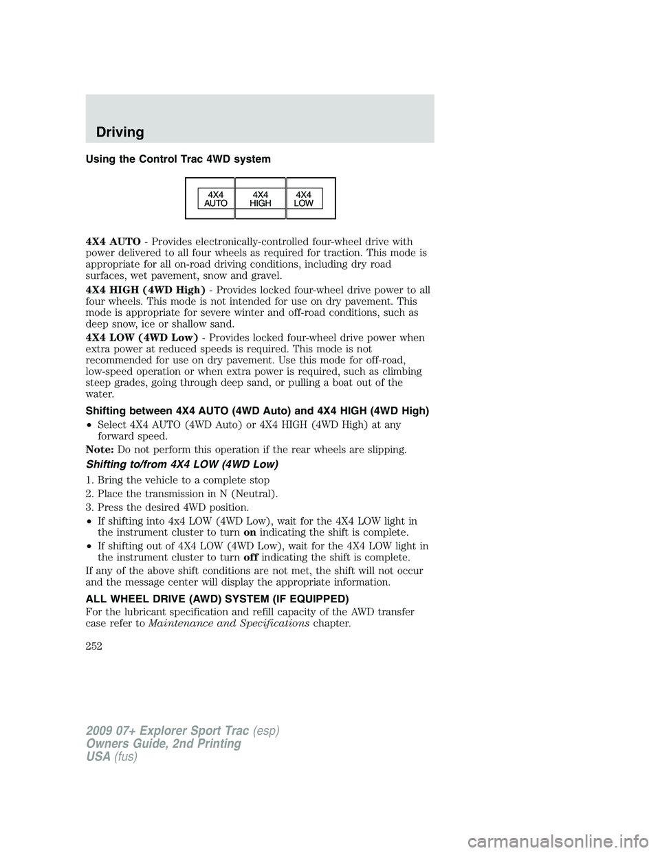 FORD EXPLORER SPORT TRAC 2009 Owners Manual Using the Control Trac 4WD system
4X4 AUTO- Provides electronically-controlled four-wheel drive with
power delivered to all four wheels as required for traction. This mode is
appropriate for all on-ro FORD EXPLORER SPORT TRAC 2009 Owners Manual Using the Control Trac 4WD system
4X4 AUTO- Provides electronically-controlled four-wheel drive with
power delivered to all four wheels as required for traction. This mode is
appropriate for all on-ro