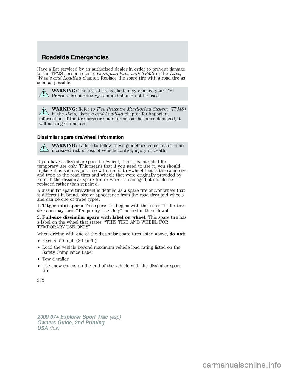 FORD EXPLORER SPORT TRAC 2009 Owners Manual Have a flat serviced by an authorized dealer in order to prevent damage
to the TPMS sensor, refer toChanging tires with TPMSin theTires,
Wheels and Loadingchapter. Replace the spare tire with a road t FORD EXPLORER SPORT TRAC 2009 Owners Manual Have a flat serviced by an authorized dealer in order to prevent damage
to the TPMS sensor, refer toChanging tires with TPMSin theTires,
Wheels and Loadingchapter. Replace the spare tire with a road t