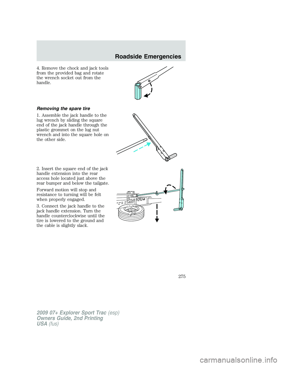FORD EXPLORER SPORT TRAC 2009 Owners Manual 4. Remove the chock and jack tools
from the provided bag and rotate
the wrench socket out from the
handle.
Removing the spare tire
1. Assemble the jack handle to the
lug wrench by sliding the square
e FORD EXPLORER SPORT TRAC 2009 Owners Manual 4. Remove the chock and jack tools
from the provided bag and rotate
the wrench socket out from the
handle.
Removing the spare tire
1. Assemble the jack handle to the
lug wrench by sliding the square
e