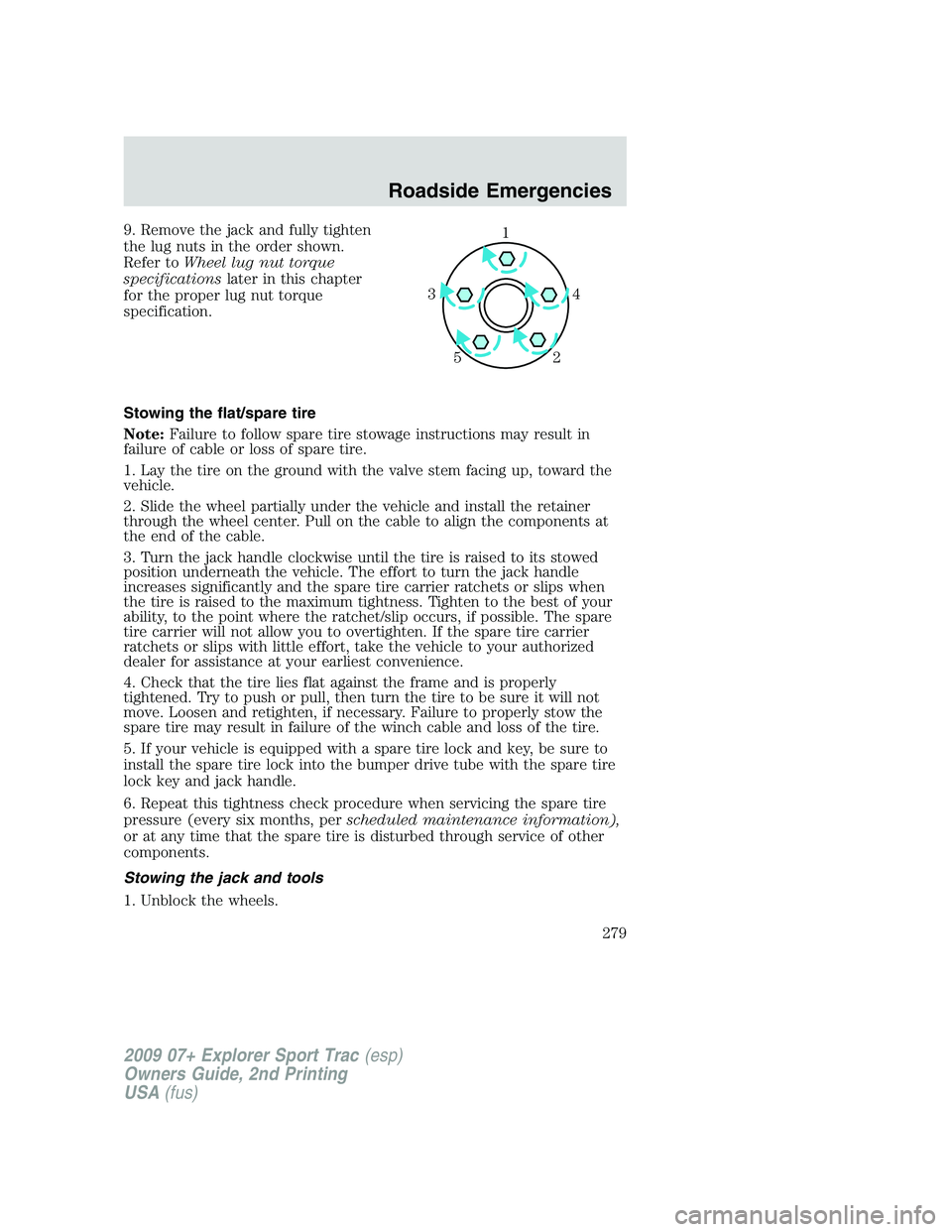 FORD EXPLORER SPORT TRAC 2009 Owners Manual 9. Remove the jack and fully tighten
the lug nuts in the order shown.
Refer toWheel lug nut torque
specificationslater in this chapter
for the proper lug nut torque
specification.
Stowing the flat/spa FORD EXPLORER SPORT TRAC 2009 Owners Manual 9. Remove the jack and fully tighten
the lug nuts in the order shown.
Refer toWheel lug nut torque
specificationslater in this chapter
for the proper lug nut torque
specification.
Stowing the flat/spa