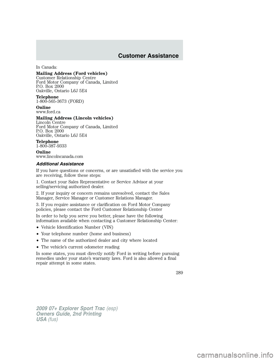 FORD EXPLORER SPORT TRAC 2009 Owners Manual In Canada:
Mailing Address (Ford vehicles)
Customer Relationship Centre
Ford Motor Company of Canada, Limited
P.O. Box 2000
Oakville, Ontario L6J 5E4
Telephone
1-800-565-3673 (FORD)
Online
www.ford.ca FORD EXPLORER SPORT TRAC 2009 Owners Manual In Canada:
Mailing Address (Ford vehicles)
Customer Relationship Centre
Ford Motor Company of Canada, Limited
P.O. Box 2000
Oakville, Ontario L6J 5E4
Telephone
1-800-565-3673 (FORD)
Online
www.ford.ca