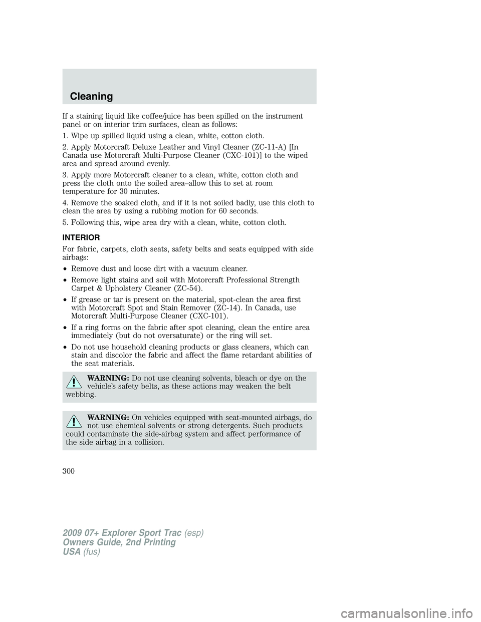 FORD EXPLORER SPORT TRAC 2009 Owners Manual If a staining liquid like coffee/juice has been spilled on the instrument
panel or on interior trim surfaces, clean as follows:
1. Wipe up spilled liquid using a clean, white, cotton cloth.
2. Apply M FORD EXPLORER SPORT TRAC 2009 Owners Manual If a staining liquid like coffee/juice has been spilled on the instrument
panel or on interior trim surfaces, clean as follows:
1. Wipe up spilled liquid using a clean, white, cotton cloth.
2. Apply M
