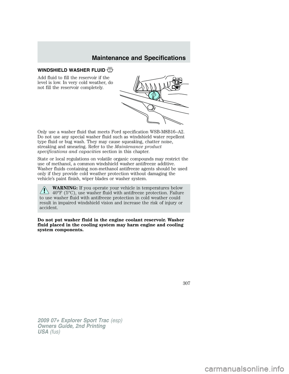 FORD EXPLORER SPORT TRAC 2009 Owners Manual WINDSHIELD WASHER FLUID
Add fluid to fill the reservoir if the
level is low. In very cold weather, do
not fill the reservoir completely.
Only use a washer fluid that meets Ford specification WSB-M8B16 FORD EXPLORER SPORT TRAC 2009 Owners Manual WINDSHIELD WASHER FLUID
Add fluid to fill the reservoir if the
level is low. In very cold weather, do
not fill the reservoir completely.
Only use a washer fluid that meets Ford specification WSB-M8B16