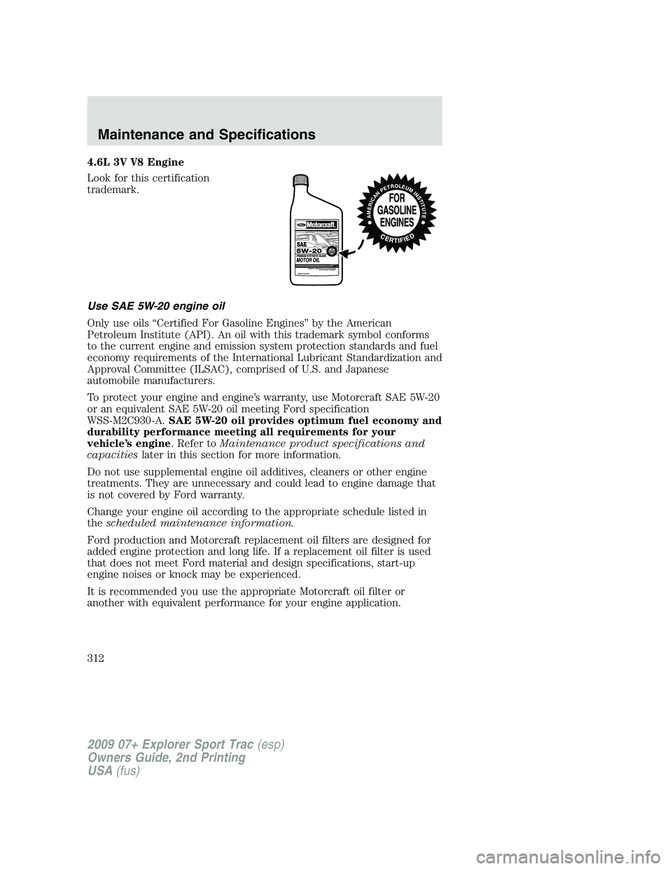 FORD EXPLORER SPORT TRAC 2009 Owners Manual 4.6L 3V V8 Engine
Look for this certification
trademark.
Use SAE 5W-20 engine oil
Only use oils “Certified For Gasoline Engines” by the American
Petroleum Institute (API). An oil with this tradema FORD EXPLORER SPORT TRAC 2009 Owners Manual 4.6L 3V V8 Engine
Look for this certification
trademark.
Use SAE 5W-20 engine oil
Only use oils “Certified For Gasoline Engines” by the American
Petroleum Institute (API). An oil with this tradema