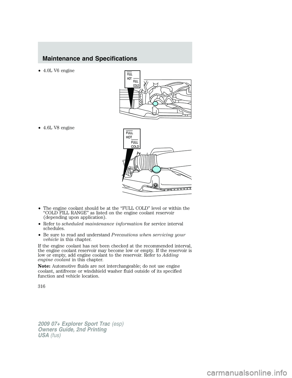FORD EXPLORER SPORT TRAC 2009 Owners Manual •4.0L V6 engine
•4.6L V8 engine
•The engine coolant should be at the “FULL COLD” level or within the
“COLD FILL RANGE” as listed on the engine coolant reservoir
(depending upon applicati FORD EXPLORER SPORT TRAC 2009 Owners Manual •4.0L V6 engine
•4.6L V8 engine
•The engine coolant should be at the “FULL COLD” level or within the
“COLD FILL RANGE” as listed on the engine coolant reservoir
(depending upon applicati