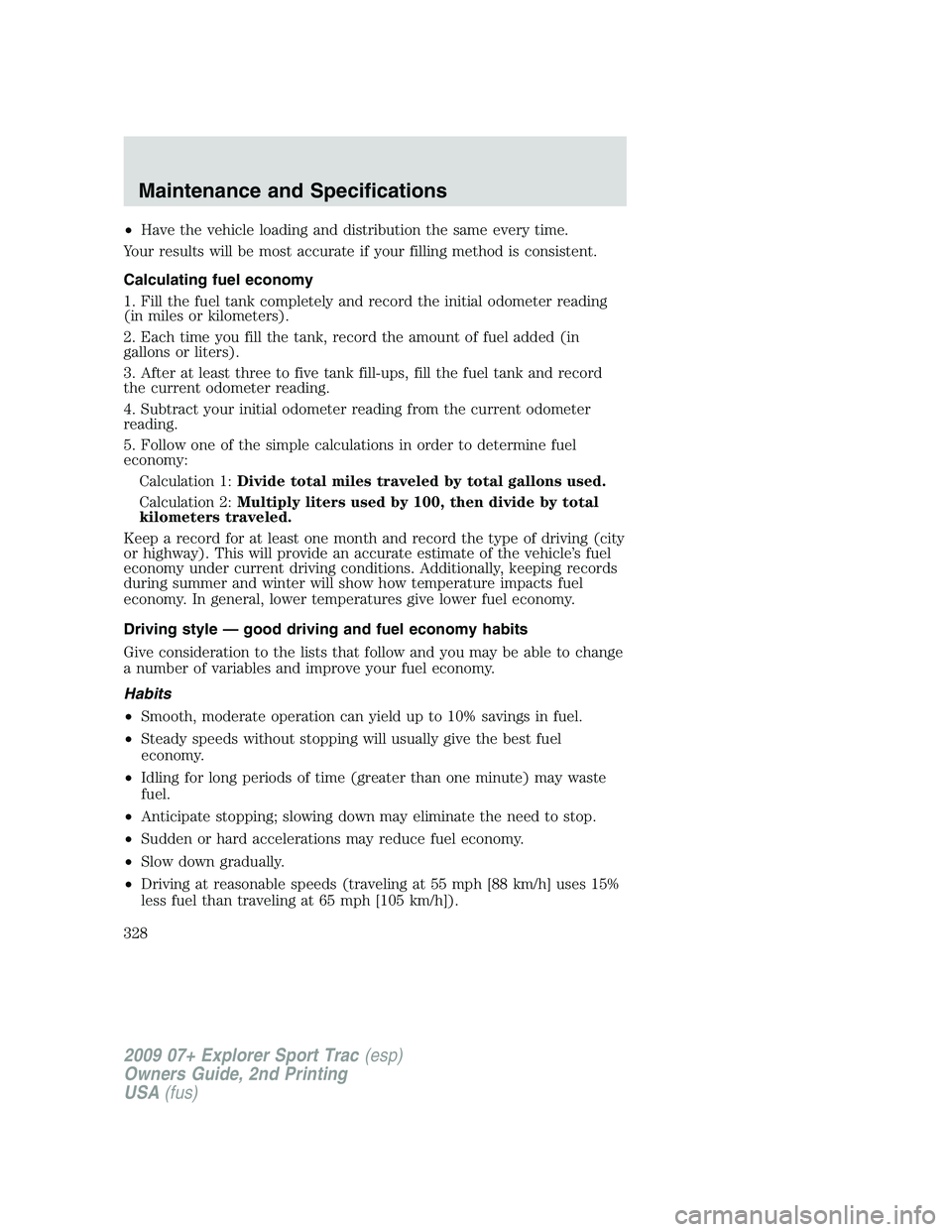 FORD EXPLORER SPORT TRAC 2009  Owners Manual •Have the vehicle loading and distribution the same every time.
Your results will be most accurate if your filling method is consistent.
Calculating fuel economy
1. Fill the fuel tank completely and FORD EXPLORER SPORT TRAC 2009  Owners Manual •Have the vehicle loading and distribution the same every time.
Your results will be most accurate if your filling method is consistent.
Calculating fuel economy
1. Fill the fuel tank completely and