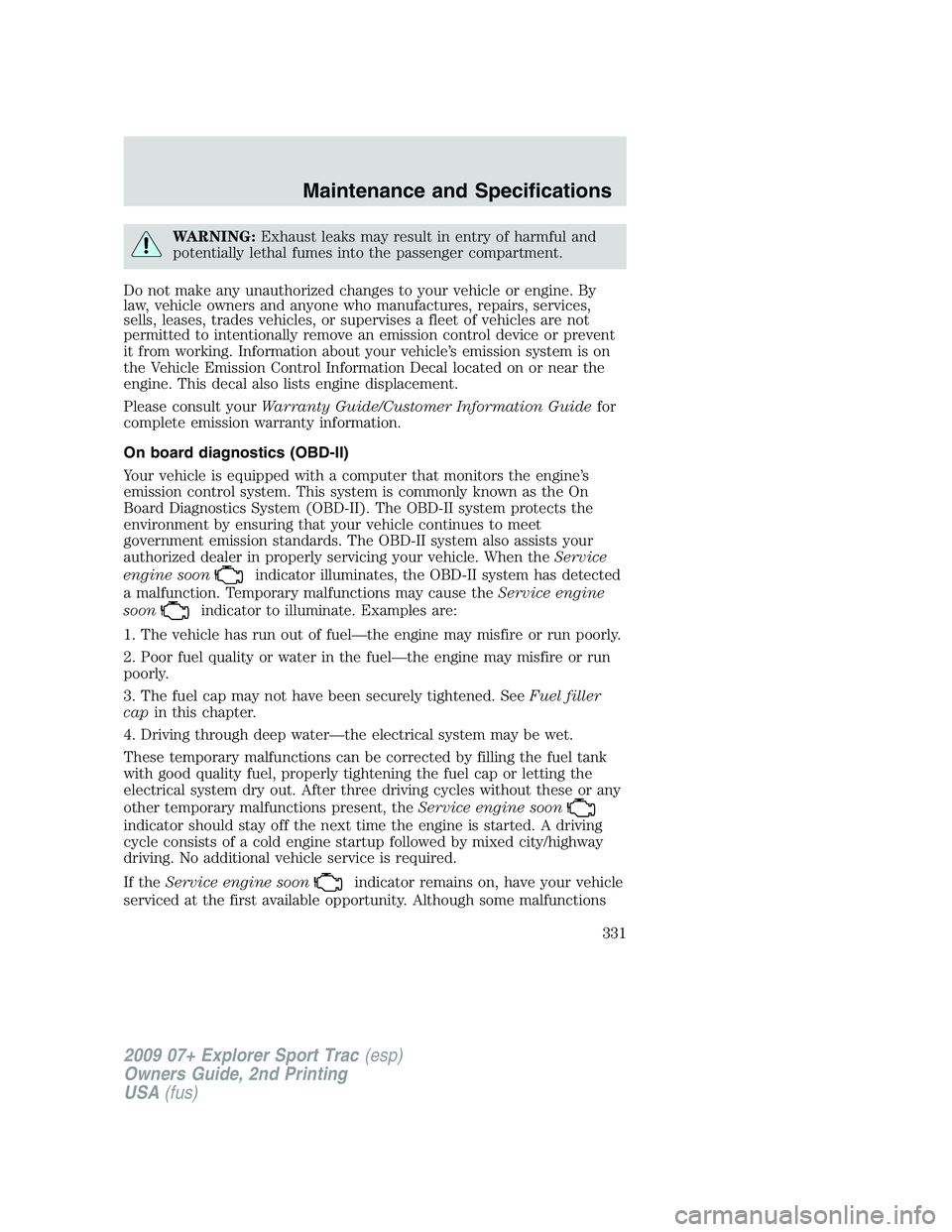 FORD EXPLORER SPORT TRAC 2009  Owners Manual WARNING:Exhaust leaks may result in entry of harmful and
potentially lethal fumes into the passenger compartment.
Do not make any unauthorized changes to your vehicle or engine. By
law, vehicle owners