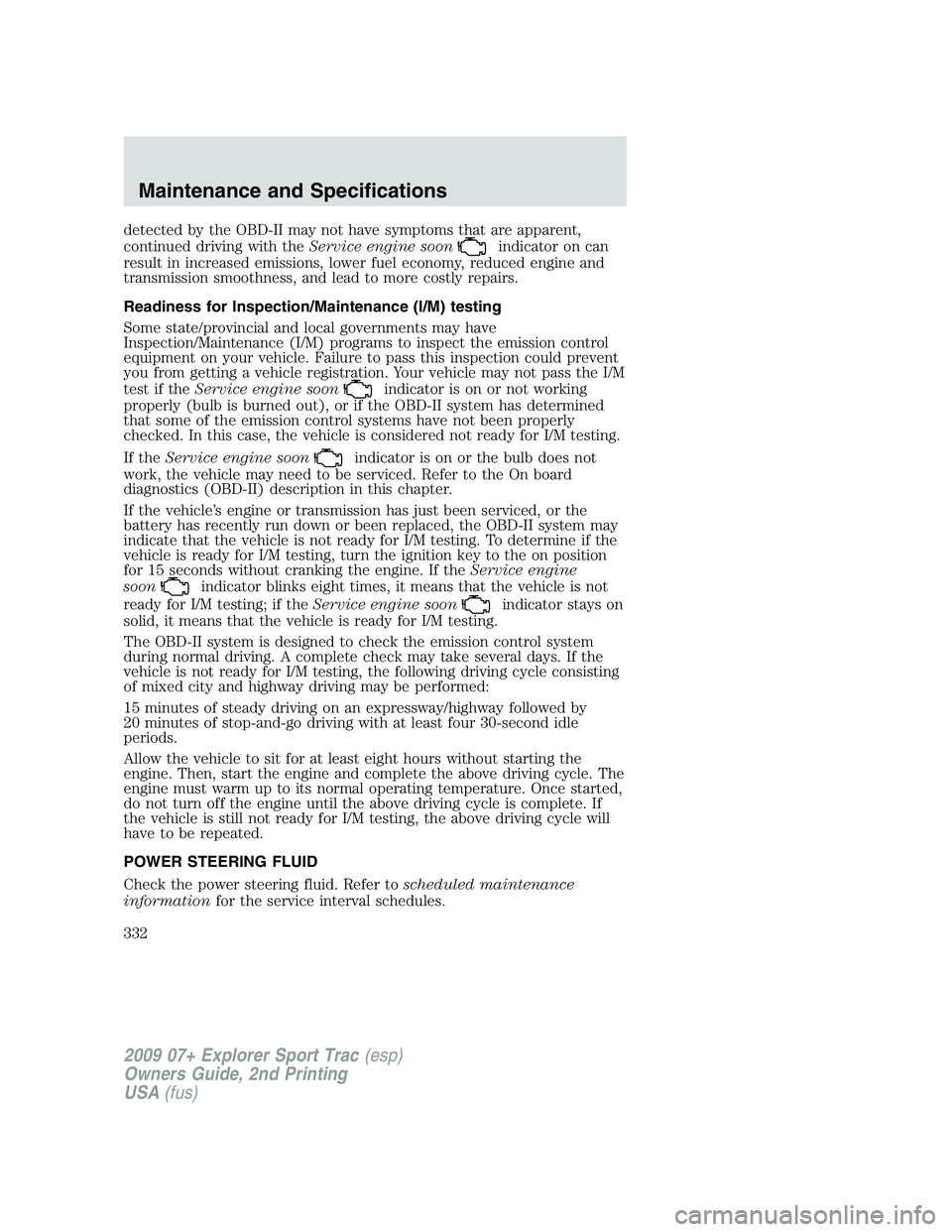 FORD EXPLORER SPORT TRAC 2009  Owners Manual detected by the OBD-II may not have symptoms that are apparent,
continued driving with theService engine soon
indicator on can
result in increased emissions, lower fuel economy, reduced engine and
tra