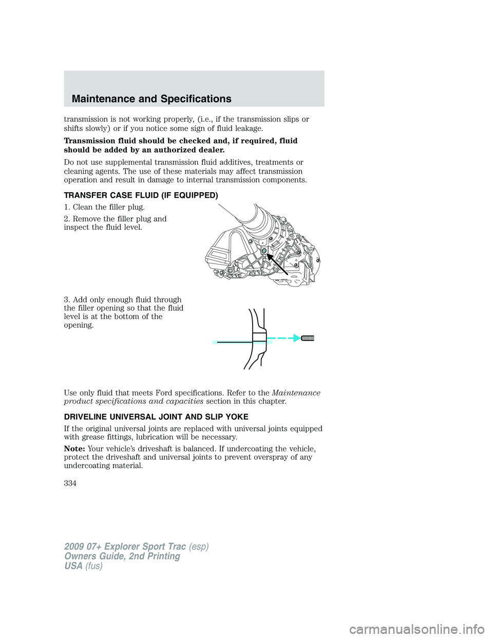 FORD EXPLORER SPORT TRAC 2009  Owners Manual transmission is not working properly, (i.e., if the transmission slips or
shifts slowly) or if you notice some sign of fluid leakage.
Transmission fluid should be checked and, if required, fluid
shoul