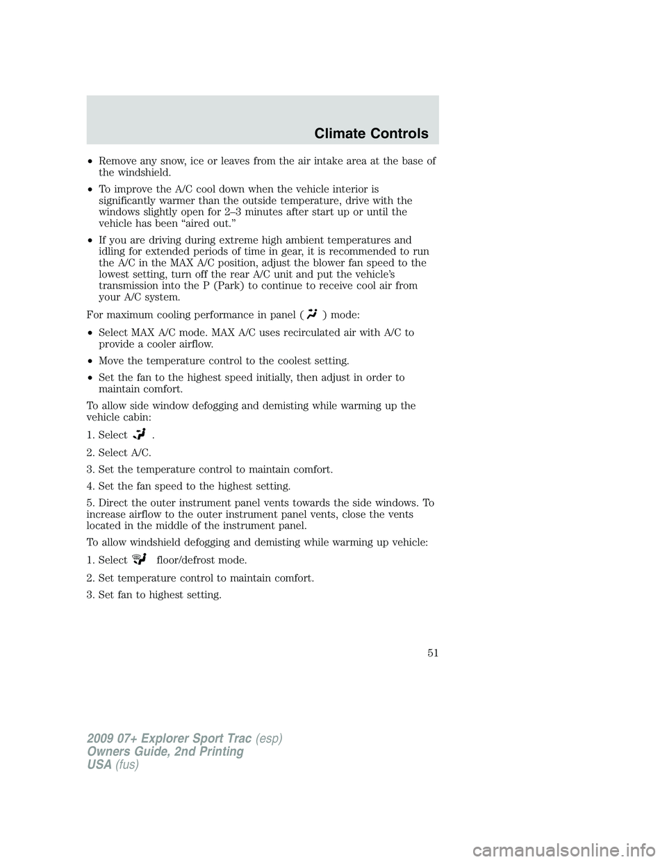 FORD EXPLORER SPORT TRAC 2009  Owners Manual •Remove any snow, ice or leaves from the air intake area at the base of
the windshield.
•To improve the A/C cool down when the vehicle interior is
significantly warmer than the outside temperature