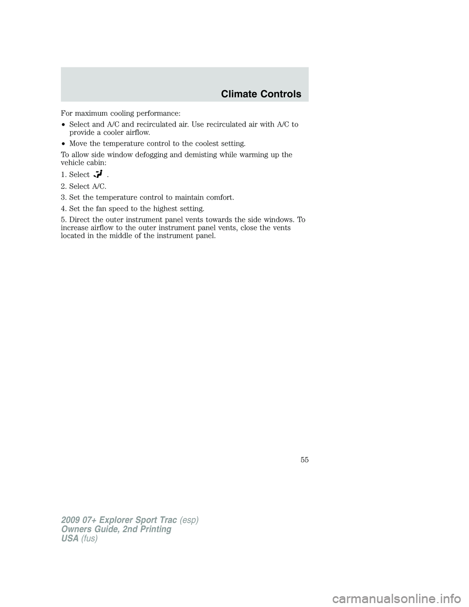 FORD EXPLORER SPORT TRAC 2009  Owners Manual For maximum cooling performance:
•Select and A/C and recirculated air. Use recirculated air with A/C to
provide a cooler airflow.
•Move the temperature control to the coolest setting.
To allow sid