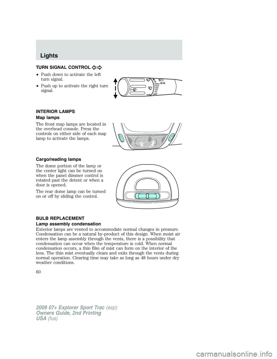 FORD EXPLORER SPORT TRAC 2009 Workshop Manual TURN SIGNAL CONTROL
•Push down to activate the left
turn signal.
•Push up to activate the right turn
signal.
INTERIOR LAMPS
Map lamps
The front map lamps are located in
the overhead console. Press FORD EXPLORER SPORT TRAC 2009 Workshop Manual TURN SIGNAL CONTROL
•Push down to activate the left
turn signal.
•Push up to activate the right turn
signal.
INTERIOR LAMPS
Map lamps
The front map lamps are located in
the overhead console. Press