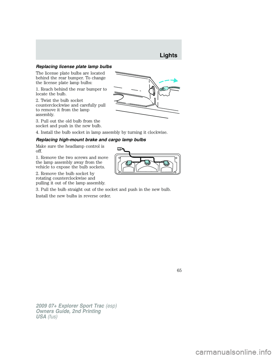 FORD EXPLORER SPORT TRAC 2009 Repair Manual Replacing license plate lamp bulbs
The license plate bulbs are located
behind the rear bumper. To change
the license plate lamp bulbs:
1. Reach behind the rear bumper to
locate the bulb.
2. Twist the 