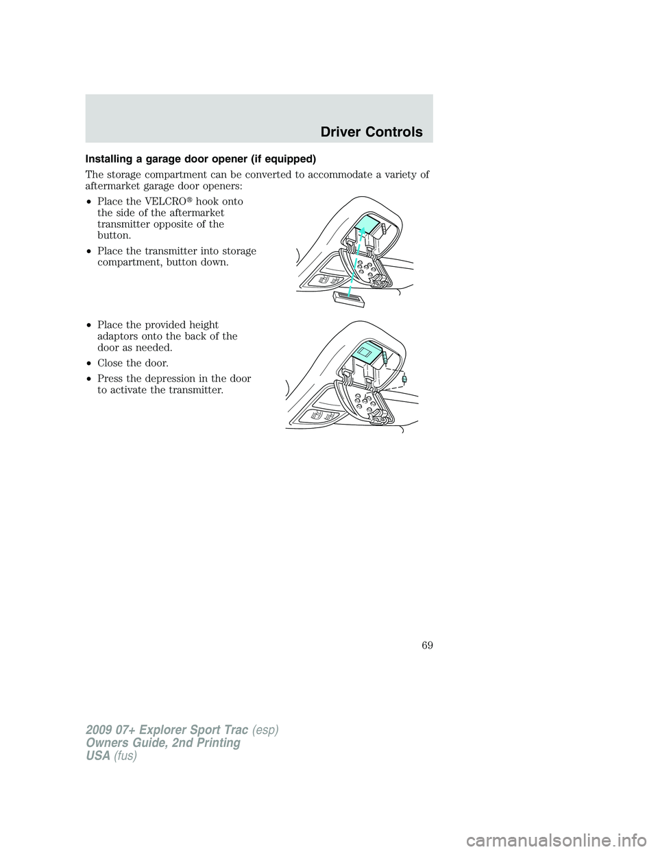 FORD EXPLORER SPORT TRAC 2009 Repair Manual Installing a garage door opener (if equipped)
The storage compartment can be converted to accommodate a variety of
aftermarket garage door openers:
•Place the VELCROhook onto
the side of the afterm