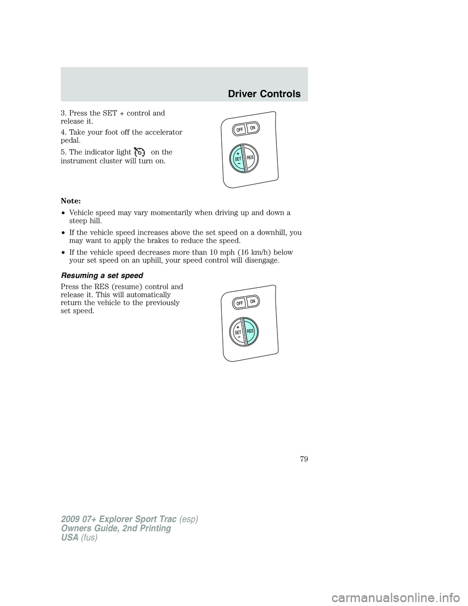 FORD EXPLORER SPORT TRAC 2009 Manual PDF 3. Press the SET + control and
release it.
4. Take your foot off the accelerator
pedal.
5. The indicator light
on the
instrument cluster will turn on.
Note:
•Vehicle speed may vary momentarily when FORD EXPLORER SPORT TRAC 2009 Manual PDF 3. Press the SET + control and
release it.
4. Take your foot off the accelerator
pedal.
5. The indicator light
on the
instrument cluster will turn on.
Note:
•Vehicle speed may vary momentarily when