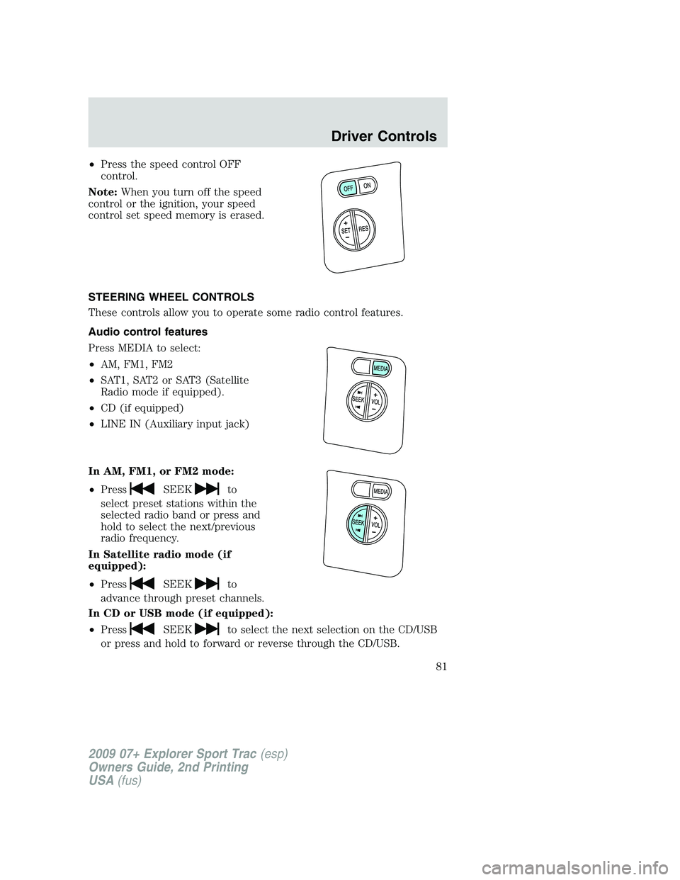 FORD EXPLORER SPORT TRAC 2009 Manual Online •Press the speed control OFF
control.
Note:When you turn off the speed
control or the ignition, your speed
control set speed memory is erased.
STEERING WHEEL CONTROLS
These controls allow you to ope