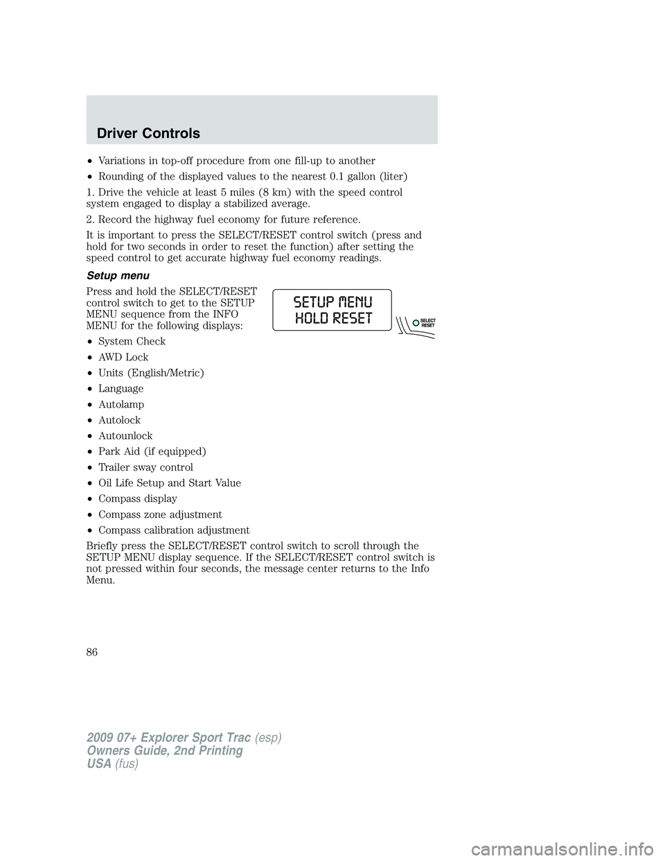 FORD EXPLORER SPORT TRAC 2009 Manual Online •Variations in top-off procedure from one fill-up to another
•Rounding of the displayed values to the nearest 0.1 gallon (liter)
1. Drive the vehicle at least 5 miles (8 km) with the speed control