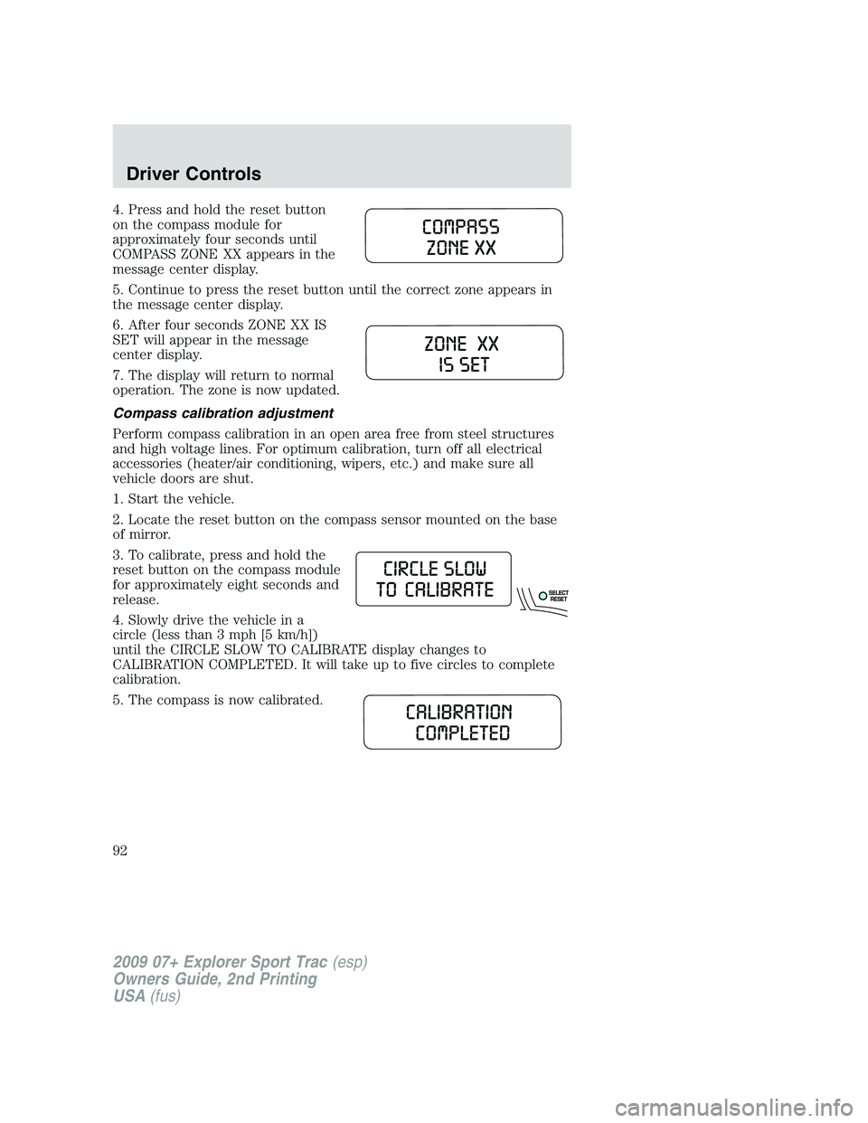 FORD EXPLORER SPORT TRAC 2009 Owners Manual 4. Press and hold the reset button
on the compass module for
approximately four seconds until
COMPASS ZONE XX appears in the
message center display.
5. Continue to press the reset button until the cor FORD EXPLORER SPORT TRAC 2009 Owners Manual 4. Press and hold the reset button
on the compass module for
approximately four seconds until
COMPASS ZONE XX appears in the
message center display.
5. Continue to press the reset button until the cor