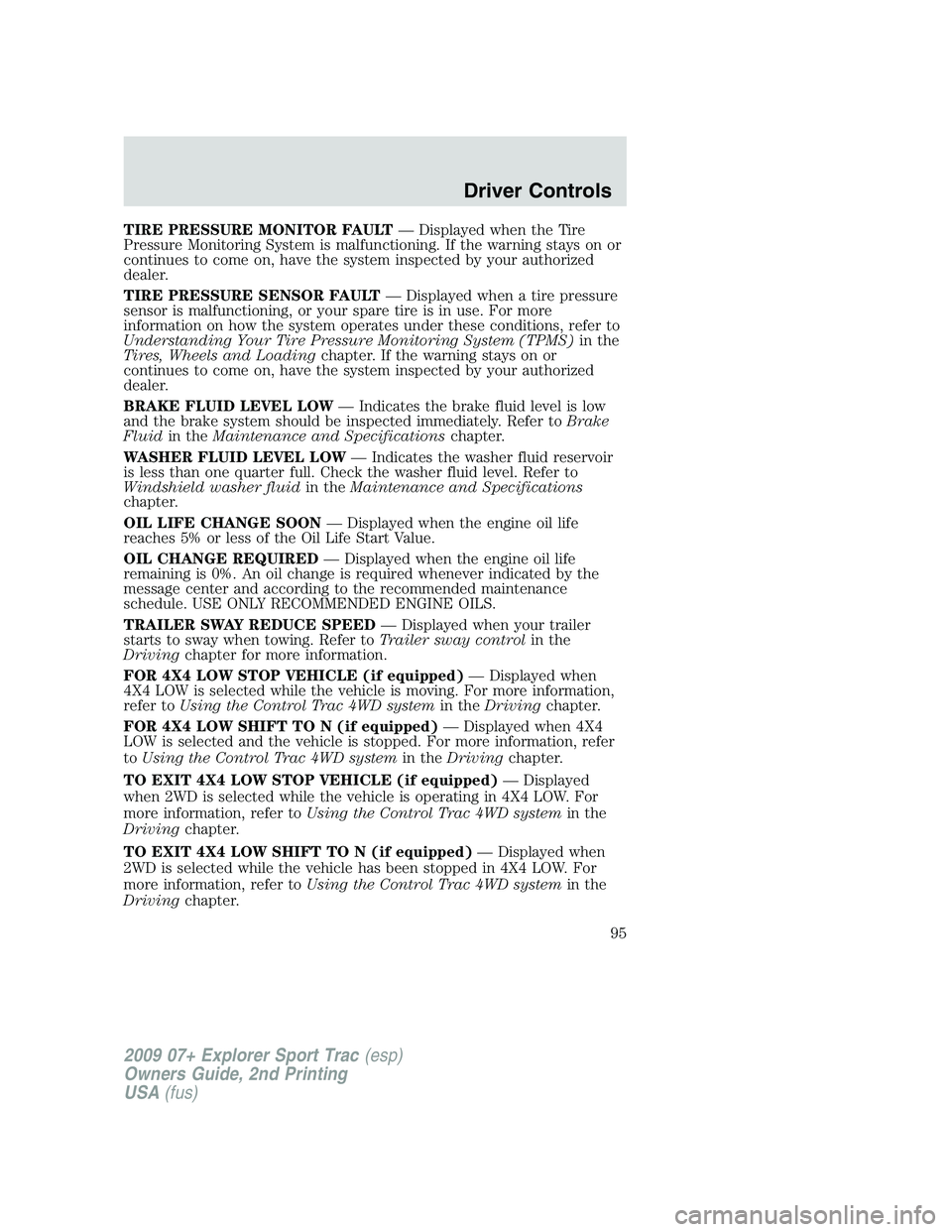 FORD EXPLORER SPORT TRAC 2009 Owners Manual TIRE PRESSURE MONITOR FAULT— Displayed when the Tire
Pressure Monitoring System is malfunctioning. If the warning stays on or
continues to come on, have the system inspected by your authorized
deale FORD EXPLORER SPORT TRAC 2009 Owners Manual TIRE PRESSURE MONITOR FAULT— Displayed when the Tire
Pressure Monitoring System is malfunctioning. If the warning stays on or
continues to come on, have the system inspected by your authorized
deale