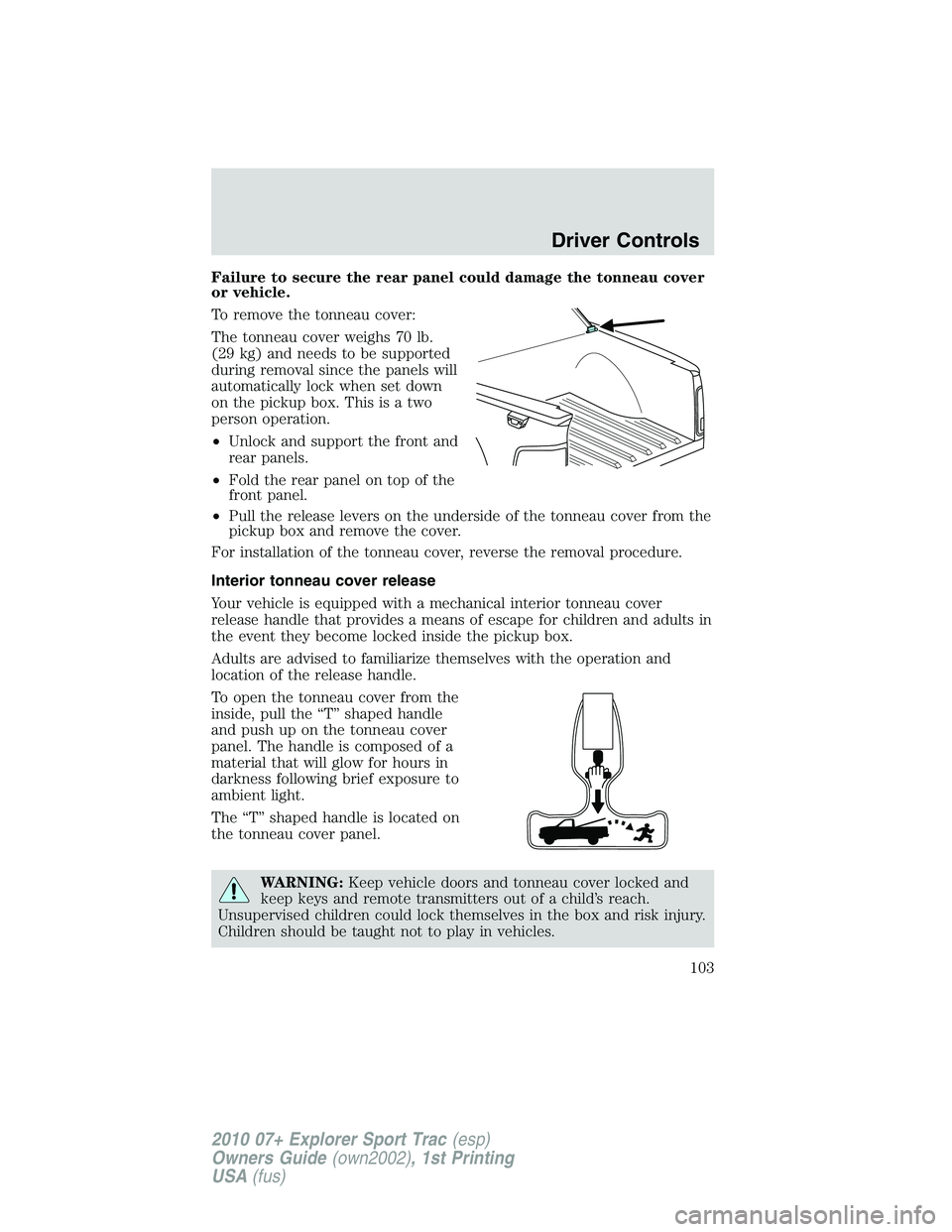 FORD EXPLORER SPORT TRAC 2010 Owners Manual Failure to secure the rear panel could damage the tonneau cover
or vehicle.
To remove the tonneau cover:
The tonneau cover weighs 70 lb.
(29 kg) and needs to be supported
during removal since the pane FORD EXPLORER SPORT TRAC 2010 Owners Manual Failure to secure the rear panel could damage the tonneau cover
or vehicle.
To remove the tonneau cover:
The tonneau cover weighs 70 lb.
(29 kg) and needs to be supported
during removal since the pane