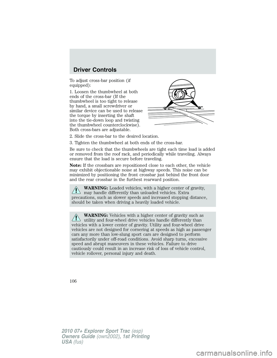 FORD EXPLORER SPORT TRAC 2010 Owners Manual To adjust cross-bar position (if
equipped):
1. Loosen the thumbwheel at both
ends of the cross-bar (If the
thumbwheel is too tight to release
by hand, a small screwdriver or
similar device can be used FORD EXPLORER SPORT TRAC 2010 Owners Manual To adjust cross-bar position (if
equipped):
1. Loosen the thumbwheel at both
ends of the cross-bar (If the
thumbwheel is too tight to release
by hand, a small screwdriver or
similar device can be used