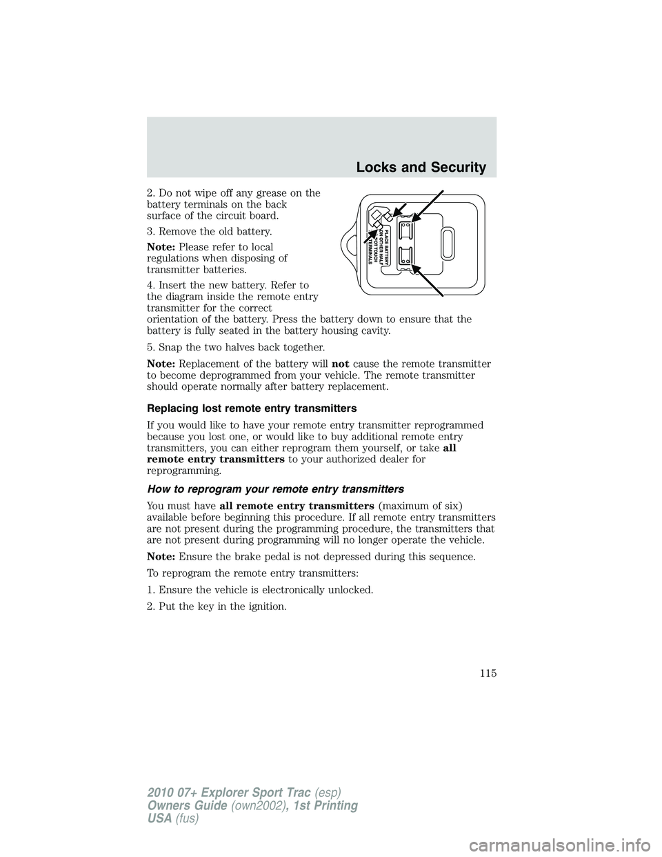 FORD EXPLORER SPORT TRAC 2010 Owners Manual 2. Do not wipe off any grease on the
battery terminals on the back
surface of the circuit board.
3. Remove the old battery.
Note:Please refer to local
regulations when disposing of
transmitter batteri FORD EXPLORER SPORT TRAC 2010 Owners Manual 2. Do not wipe off any grease on the
battery terminals on the back
surface of the circuit board.
3. Remove the old battery.
Note:Please refer to local
regulations when disposing of
transmitter batteri