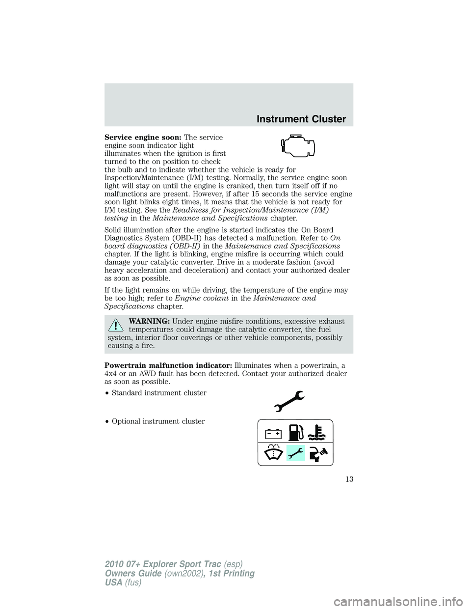 FORD EXPLORER SPORT TRAC 2010 User Guide Service engine soon:The service
engine soon indicator light
illuminates when the ignition is first
turned to the on position to check
the bulb and to indicate whether the vehicle is ready for
Inspecti