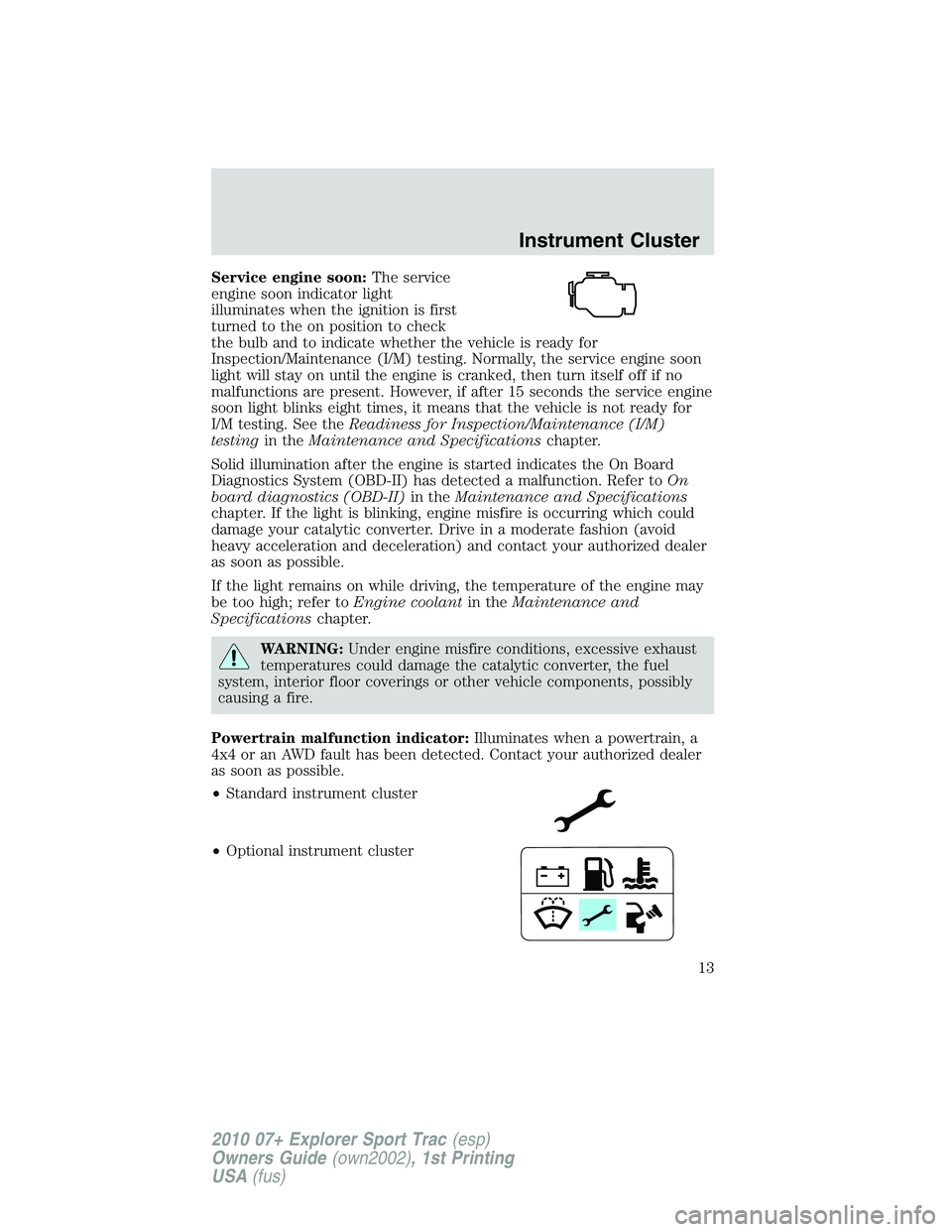 FORD EXPLORER SPORT TRAC 2010  Owners Manual Service engine soon:The service
engine soon indicator light
illuminates when the ignition is first
turned to the on position to check
the bulb and to indicate whether the vehicle is ready for
Inspecti