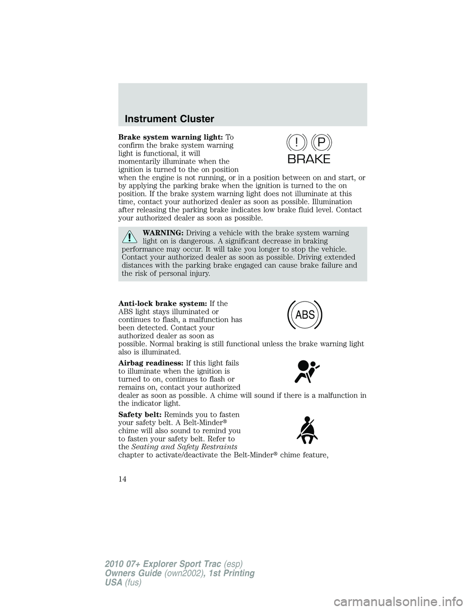 FORD EXPLORER SPORT TRAC 2010  Owners Manual Brake system warning light:To
confirm the brake system warning
light is functional, it will
momentarily illuminate when the
ignition is turned to the on position
when the engine is not running, or in 