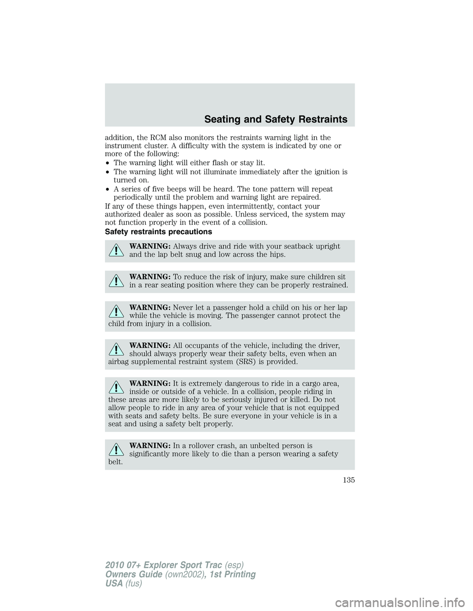 FORD EXPLORER SPORT TRAC 2010  Owners Manual addition, the RCM also monitors the restraints warning light in the
instrument cluster. A difficulty with the system is indicated by one or
more of the following:
•The warning light will either flas