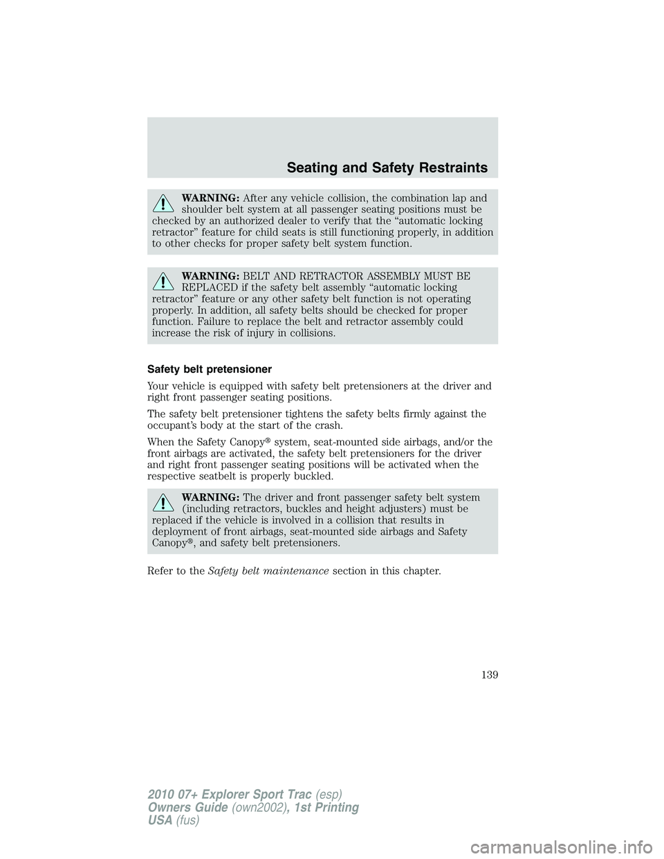 FORD EXPLORER SPORT TRAC 2010  Owners Manual WARNING:After any vehicle collision, the combination lap and
shoulder belt system at all passenger seating positions must be
checked by an authorized dealer to verify that the “automatic locking
ret