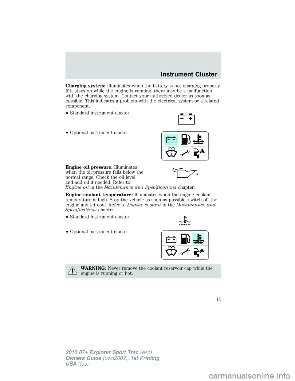 FORD EXPLORER SPORT TRAC 2010 User Guide Charging system:Illuminates when the battery is not charging properly.
If it stays on while the engine is running, there may be a malfunction
with the charging system. Contact your authorized dealer a